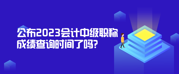 公布2023會計中級職稱成績查詢時間了嗎？