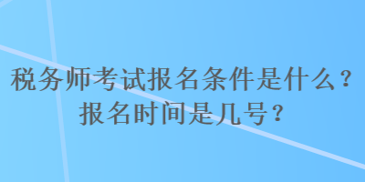 稅務(wù)師考試報(bào)名條件是什么？報(bào)名時(shí)間是幾號(hào)？