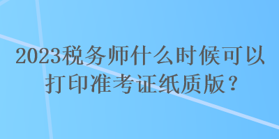 2023稅務師什么時候可以打印準考證紙質版？