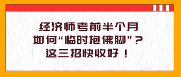 經(jīng)濟(jì)師考前半個(gè)月，如何“臨時(shí)抱佛腳”？這三招快收好！