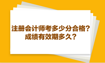 注冊會計師考多少分合格？成績有效期多久？