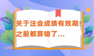 關于注會成績有效期！之前都算錯了...