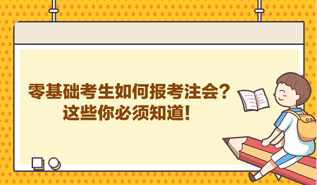 零基礎(chǔ)考生如何報考注會？這些你必須知道！