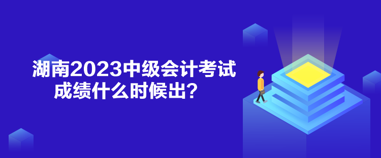 湖南2023中級(jí)會(huì)計(jì)考試成績(jī)什么時(shí)候出？