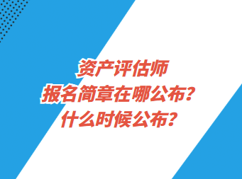 資產(chǎn)評(píng)估師報(bào)名簡(jiǎn)章在哪公布？什么時(shí)候公布？