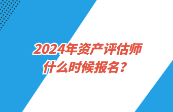 2024年資產(chǎn)評(píng)估師什么時(shí)候報(bào)名？