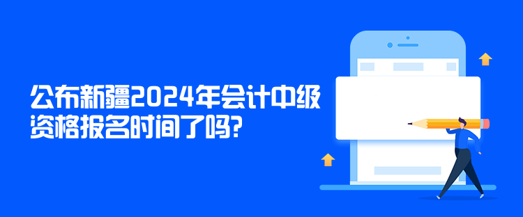 公布新疆2024年會計中級資格報名時間了嗎？