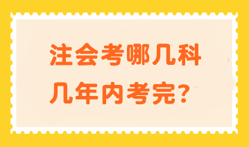 注會(huì)考哪幾科幾年內(nèi)考完？