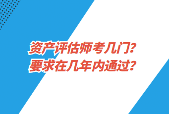 資產(chǎn)評估師考幾門？要求在幾年內(nèi)通過？