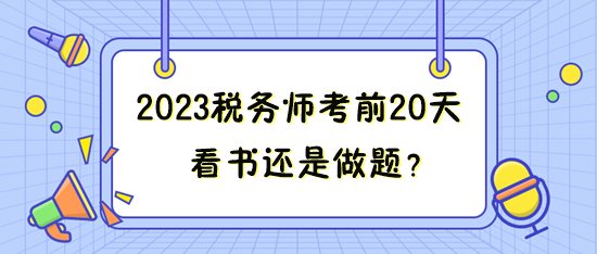 距離2023年稅務(wù)師考試只有20來天 看書還是做題？