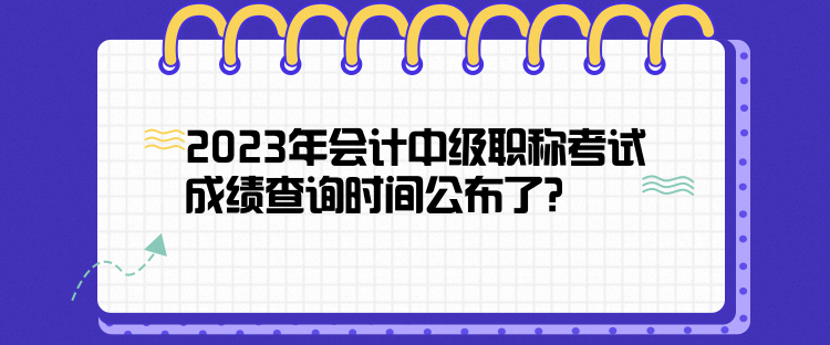 2023年會計中級職稱考試成績查詢時間公布了？