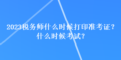 2023稅務(wù)師什么時(shí)候打印準(zhǔn)考證？什么時(shí)候考試？