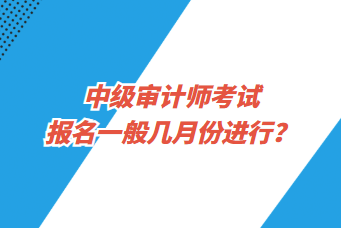 中級(jí)審計(jì)師考試報(bào)名一般幾月份進(jìn)行？