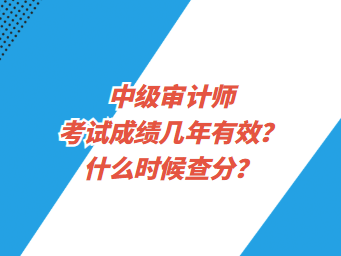 中級審計(jì)師考試成績幾年有效？什么時(shí)候查分？