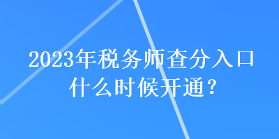 2023年稅務(wù)師查分入口什么時候開通？