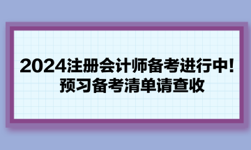 2024注冊會計師備考進行中！預(yù)習備考清單請查收