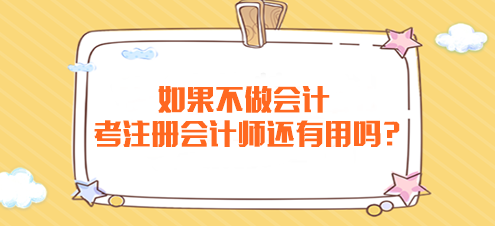 如果不做會計 考注冊會計師還有用嗎？