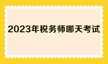 2023年稅務(wù)師哪天考試？