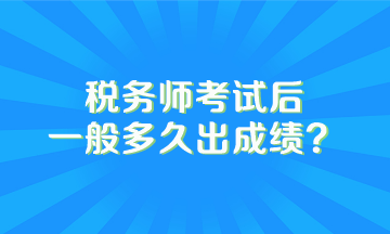 稅務(wù)師考試后一般多久出成績？