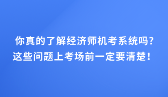 你真的了解經(jīng)濟(jì)師機(jī)考系統(tǒng)嗎_這些問題上考場(chǎng)前一定要清楚！