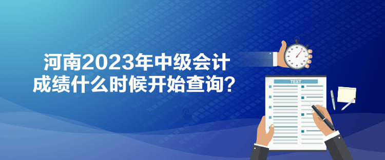 河南2023年中級(jí)會(huì)計(jì)成績(jī)什么時(shí)候開(kāi)始查詢(xún)？