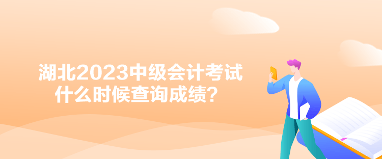 湖北2023中級會計考試什么時候查詢成績？