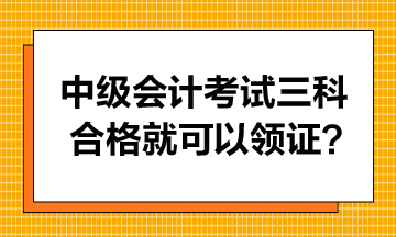 中級(jí)會(huì)計(jì)考試只要三科合格就可以領(lǐng)證書嗎？