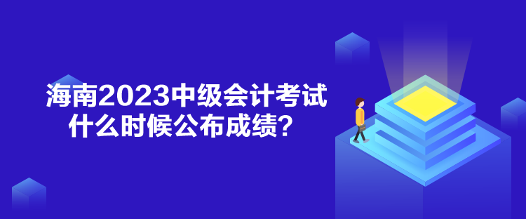 海南2023中級會計考試什么時候公布成績？