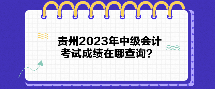 貴州2023年中級會(huì)計(jì)考試成績在哪查詢？