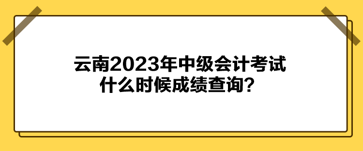 云南2023年中級會計(jì)考試什么時(shí)候成績查詢？