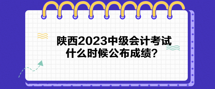 陜西2023中級會計考試什么時候公布成績？