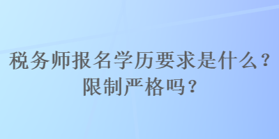 稅務(wù)師報(bào)名學(xué)歷要求是什么？限制嚴(yán)格嗎？