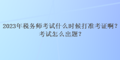 2023年稅務(wù)師考試什么時候打準(zhǔn)考證?。靠荚囋趺闯鲱}？