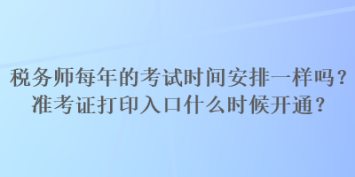 稅務(wù)師每年的考試時間安排一樣嗎？準(zhǔn)考證打印入口什么時候開通？