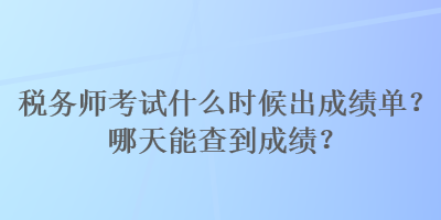 稅務(wù)師考試什么時候出成績單？哪天能查到成績？