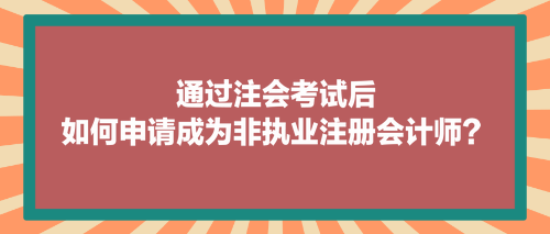 通過注會考試后，如何申請成為非執(zhí)業(yè)注冊會計師？