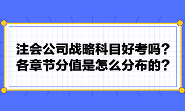 注會(huì)公司戰(zhàn)略科目好考嗎？各章節(jié)分值是怎么分布的？