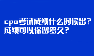 cpa考試成績什么時候出？成績可以保留多久？