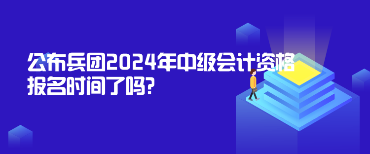 公布兵團(tuán)2024年中級(jí)會(huì)計(jì)資格報(bào)名時(shí)間了嗎？