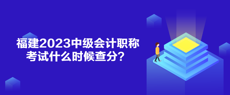 福建2023中級會計職稱考試什么時候查分？