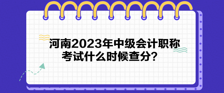 河南2023年中級(jí)會(huì)計(jì)職稱考試什么時(shí)候查分？