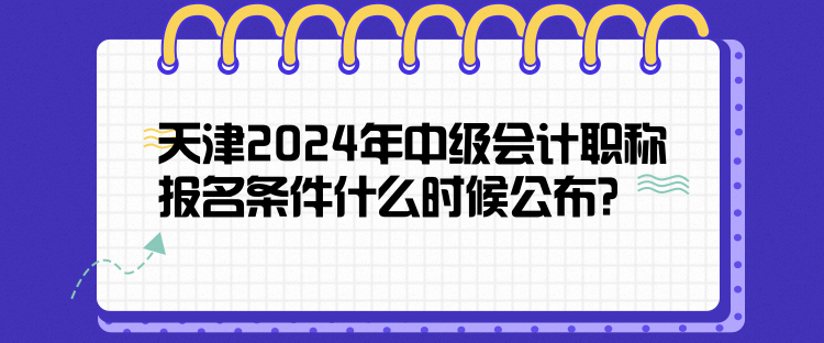 天津2024年中級會計職稱報名條件什么時候公布？