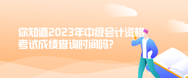 你知道2023年中級(jí)會(huì)計(jì)資格考試成績(jī)查詢時(shí)間嗎？