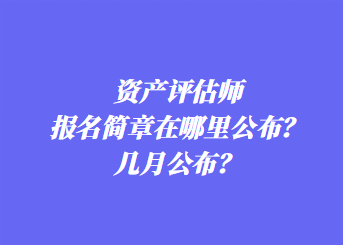 資產(chǎn)評(píng)估師報(bào)名簡(jiǎn)章在哪里公布？幾月公布？