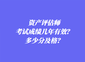 資產(chǎn)評估師考試成績幾年有效？多少分及格？