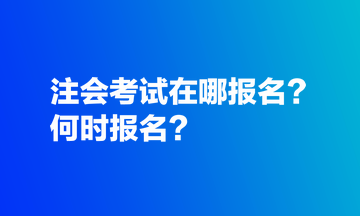 注會(huì)考試在哪報(bào)名？何時(shí)報(bào)名？