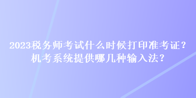 2023稅務(wù)師考試什么時(shí)候打印準(zhǔn)考證？機(jī)考系統(tǒng)提供哪幾種輸入法？