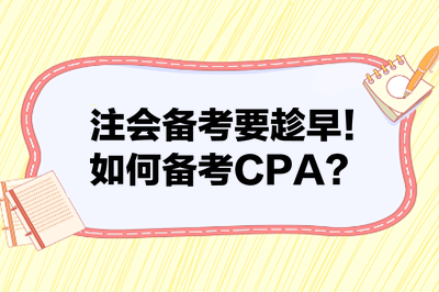 注會(huì)備考要趁早！如何備考CPA？來(lái)看備考建議！