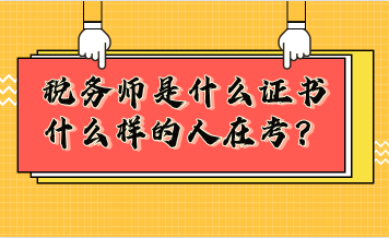 稅務(wù)師是什么證書？什么樣的人在考稅務(wù)師？