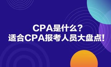 CPA是什么？適合CPA報(bào)考人員大盤(pán)點(diǎn)！